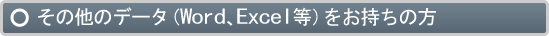 その他のデータ（Word、Excel等）をお持ちの方